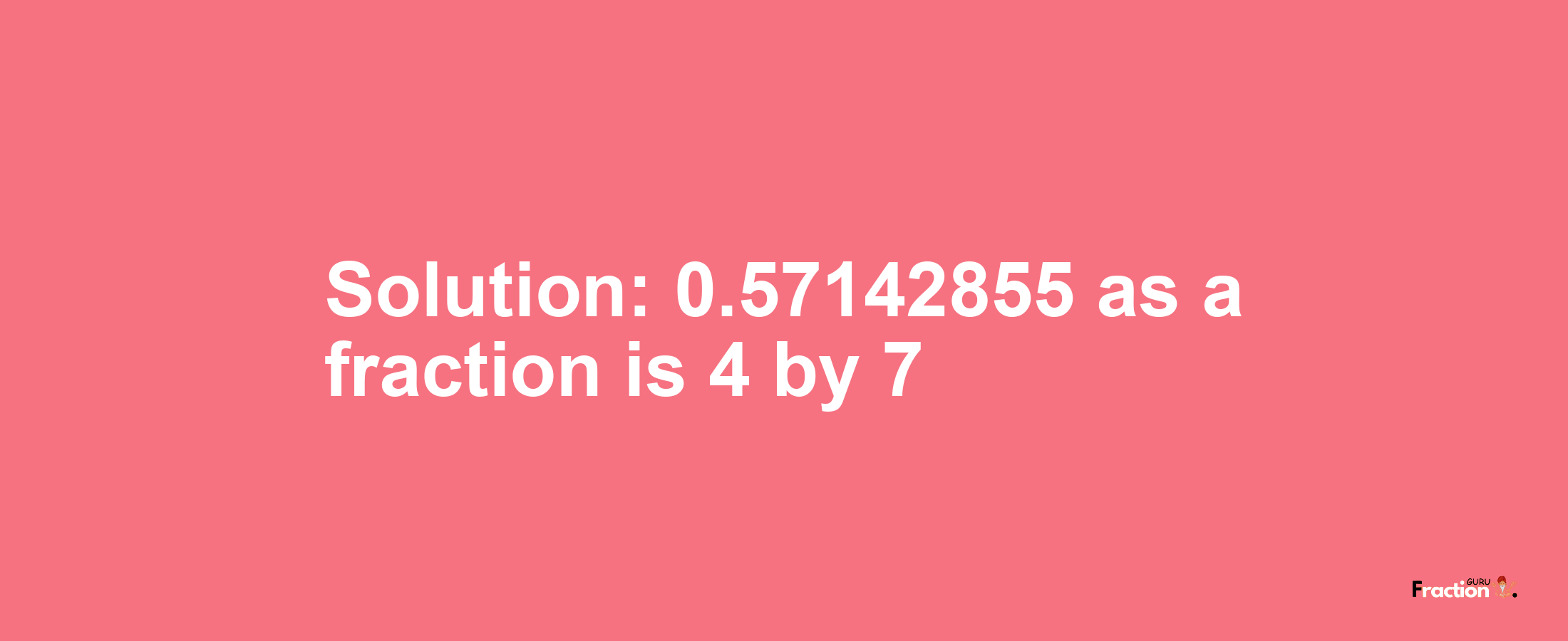 Solution:0.57142855 as a fraction is 4/7